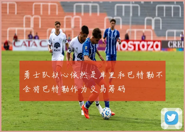 勇士队核心依然是库里和巴特勒不会将巴特勒作为交易筹码