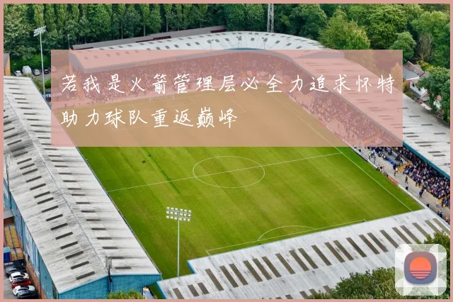 若我是火箭管理层必全力追求怀特助力球队重返巅峰