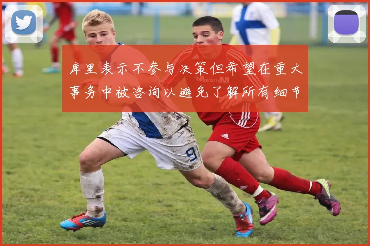 库里表示不参与决策但希望在重大事务中被咨询以避免了解所有细节