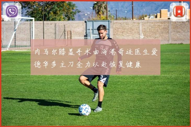 内马尔膝盖手术由海港奇迹医生爱德华多主刀全力以赴恢复健康