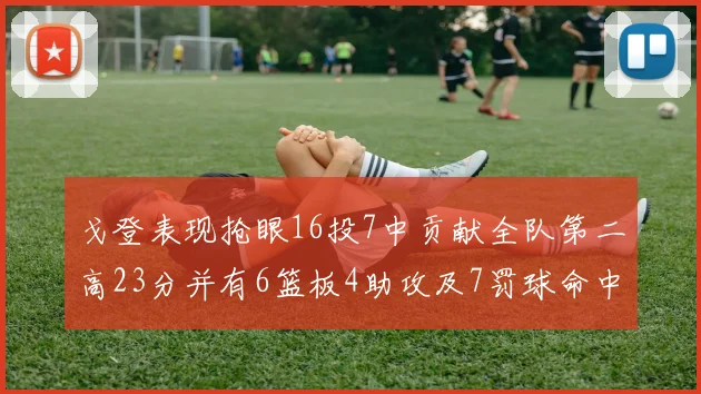 戈登表现抢眼16投7中贡献全队第二高23分并有6篮板4助攻及7罚球命中