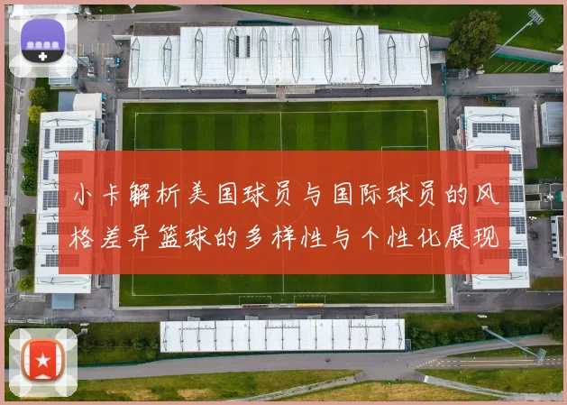 小卡解析美国球员与国际球员的风格差异篮球的多样性与个性化展现