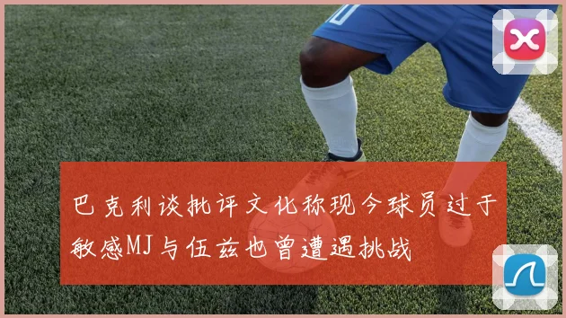 巴克利谈批评文化称现今球员过于敏感MJ与伍兹也曾遭遇挑战