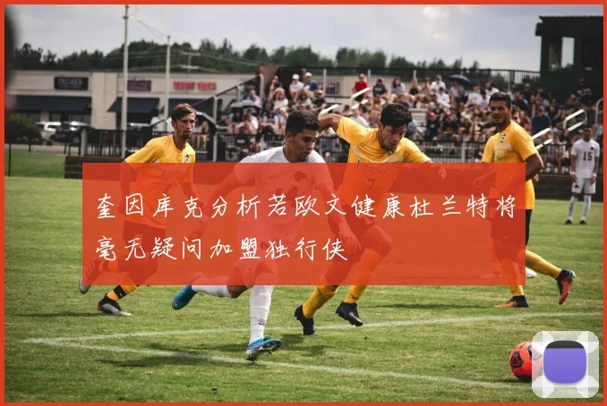 奎因库克分析若欧文健康杜兰特将毫无疑问加盟独行侠