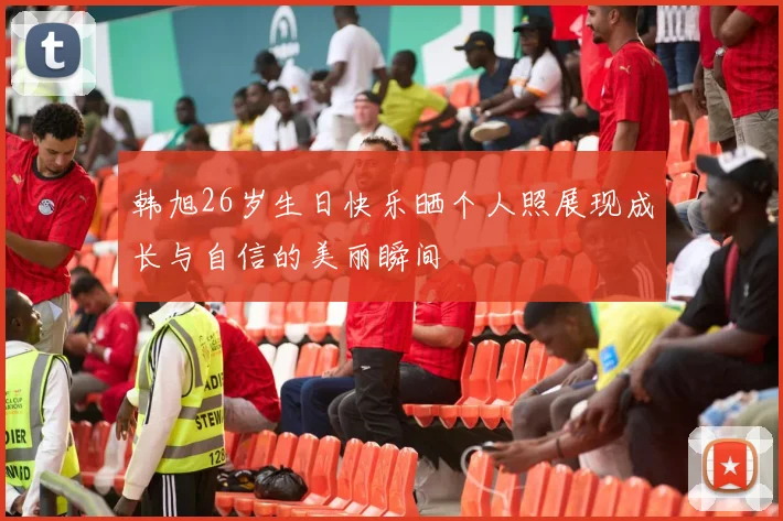 韩旭26岁生日快乐晒个人照展现成长与自信的美丽瞬间