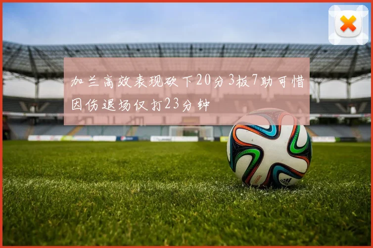 加兰高效表现砍下20分3板7助可惜因伤退场仅打23分钟