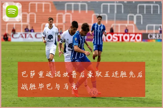 巴萨重返诺坎普后豪取五连胜先后战胜毕巴与马竞