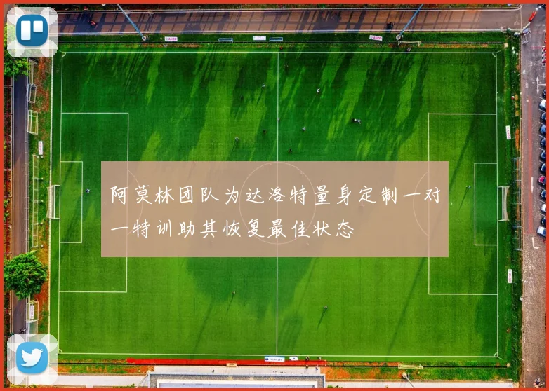 阿莫林团队为达洛特量身定制一对一特训助其恢复最佳状态