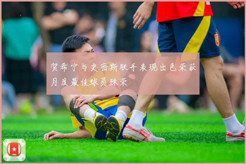 贺希宁与史密斯联手表现出色荣获月度最佳球员殊荣
