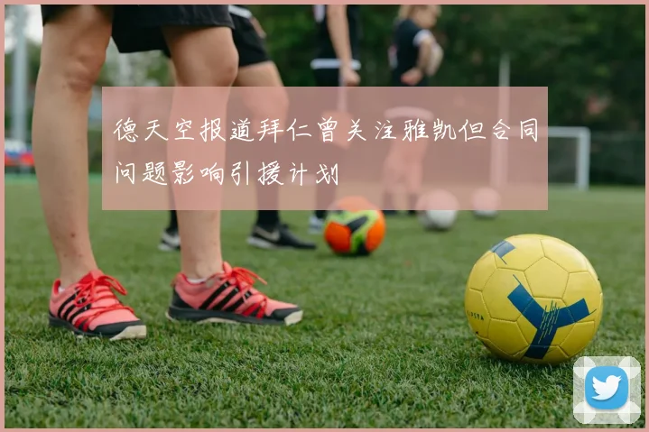 德天空报道拜仁曾关注雅凯但合同问题影响引援计划