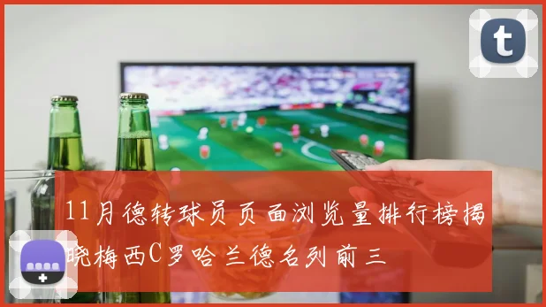 11月德转球员页面浏览量排行榜揭晓梅西C罗哈兰德名列前三