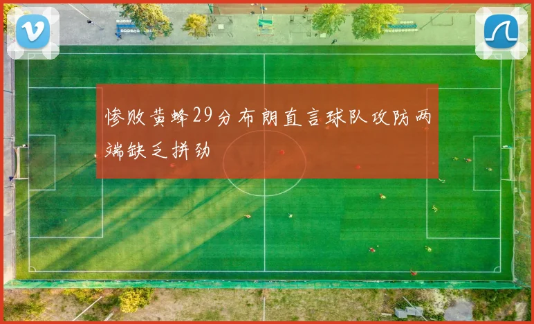 惨败黄蜂29分布朗直言球队攻防两端缺乏拼劲