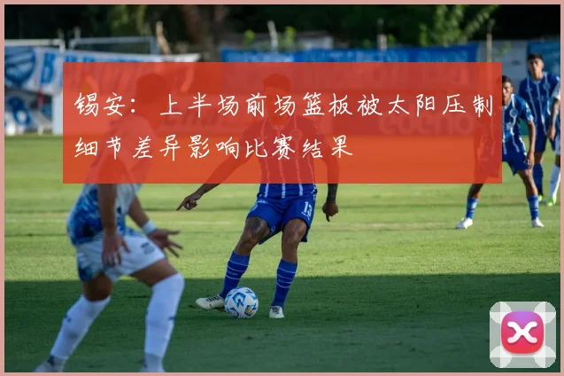 锡安：上半场前场篮板被太阳压制细节差异影响比赛结果