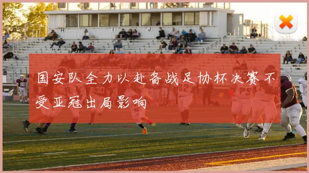 国安队全力以赴备战足协杯决赛不受亚冠出局影响